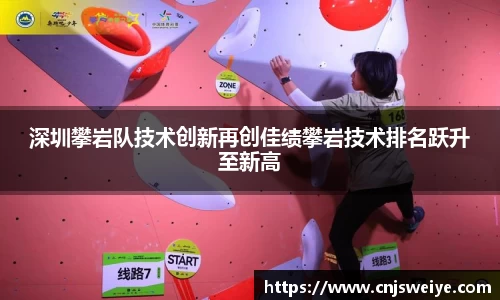 深圳攀岩队技术创新再创佳绩攀岩技术排名跃升至新高