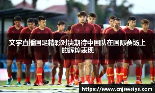文字直播国足精彩对决期待中国队在国际赛场上的辉煌表现